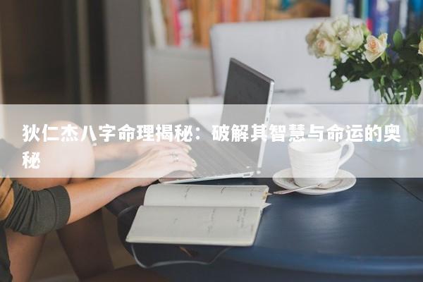 狄仁杰八字命理揭秘:破解其智慧与命运的奥秘 狄仁杰八字命理揭秘:破解其智慧与命运的奥秘