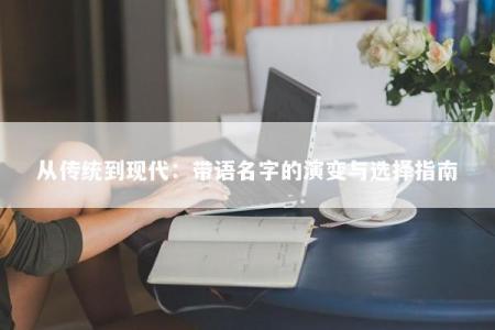 从传统到现代：带语名字的演变与选择指南