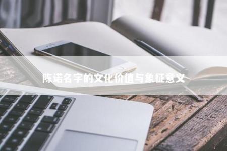 陈诺名字的文化价值与象征意义
