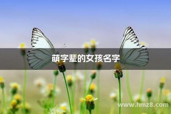 带萌字的女孩名字推荐,展现可爱与活力 带萌字的女孩名字推荐,展现可爱与活力