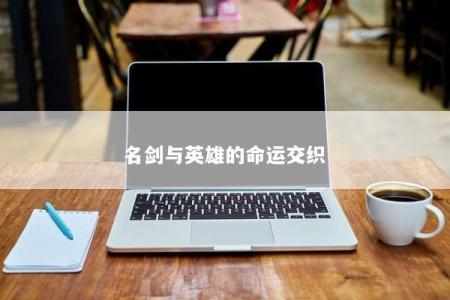 名剑与英雄的命运交织