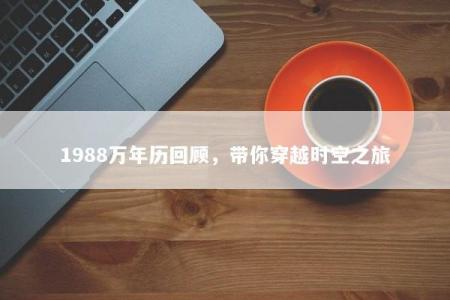 1988万年历回顾，带你穿越时空之旅