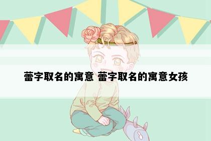 蕾字取名的寓意 蕾字取名的寓意女孩