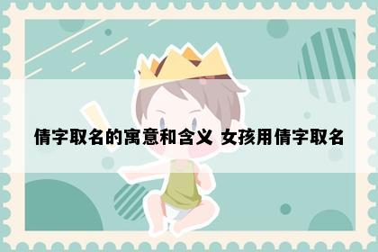 倩字取名的寓意和含义 女孩用倩字取名