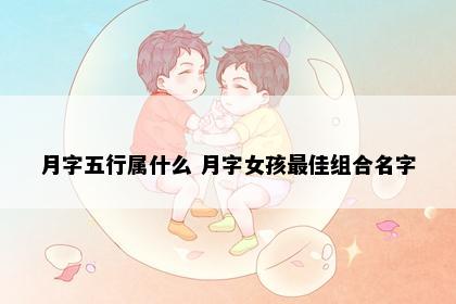 月字五行属什么 月字女孩最佳组合名字