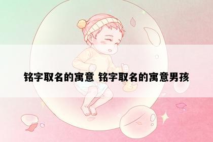 铭字取名的寓意 铭字取名的寓意男孩
