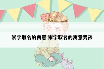 崇字取名的寓意 崇字取名的寓意男孩