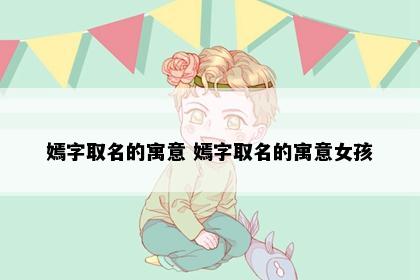 嫣字取名的寓意 嫣字取名的寓意女孩