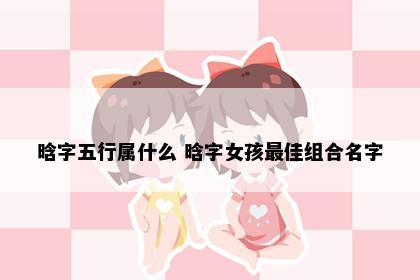 晗字五行属什么 晗字女孩最佳组合名字