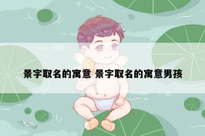 景字取名的寓意 景字取名的寓意男孩