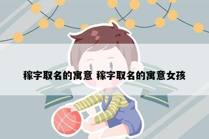 稼字取名的寓意 稼字取名的寓意女孩