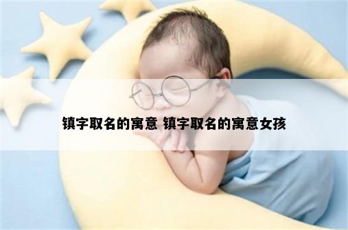 镇字取名的寓意 镇字取名的寓意女孩