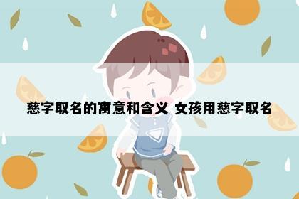 慈字取名的寓意和含义 女孩用慈字取名