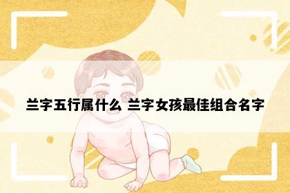兰字五行属什么 兰字女孩最佳组合名字