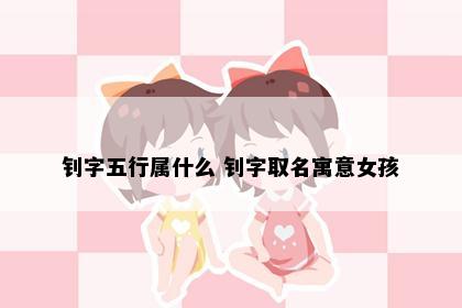 钊字五行属什么 钊字取名寓意女孩