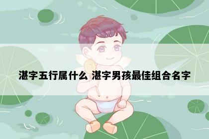 湛字五行属什么 湛字男孩最佳组合名字