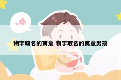 物字取名的寓意 物字取名的寓意男孩