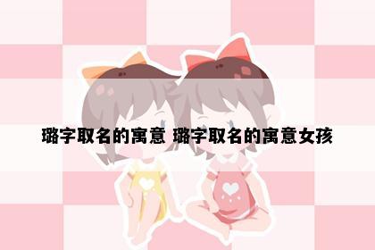 璐字取名的寓意 璐字取名的寓意女孩
