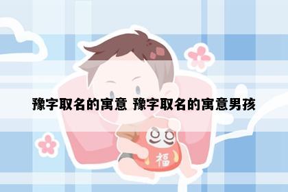 豫字取名的寓意 豫字取名的寓意男孩