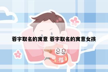 蓉字取名的寓意 蓉字取名的寓意女孩