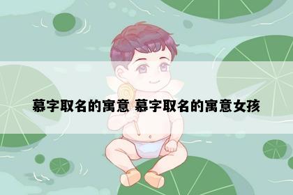 慕字取名的寓意 慕字取名的寓意女孩