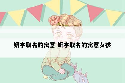 妍字取名的寓意 妍字取名的寓意女孩