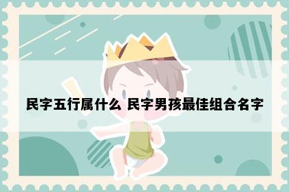 民字五行属什么 民字男孩最佳组合名字