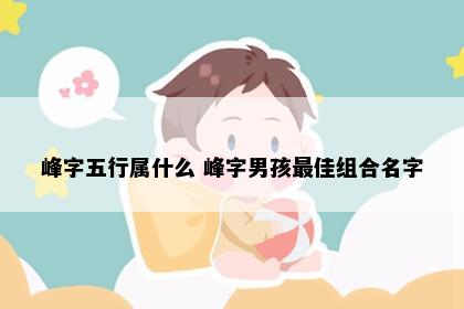 峰字五行属什么 峰字男孩最佳组合名字