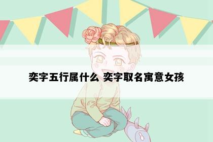 奕字五行属什么 奕字取名寓意女孩