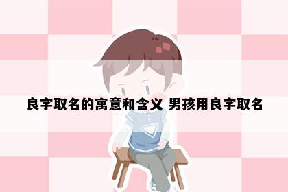 良字取名的寓意和含义 男孩用良字取名
