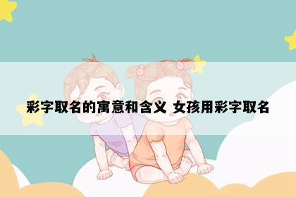 彩字取名的寓意和含义 女孩用彩字取名
