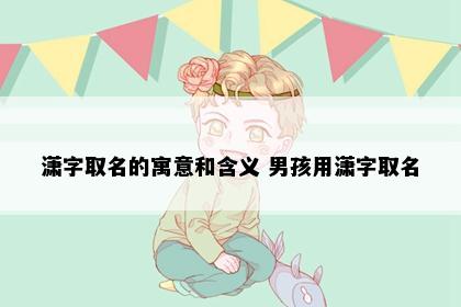 潇字取名的寓意和含义 男孩用潇字取名
