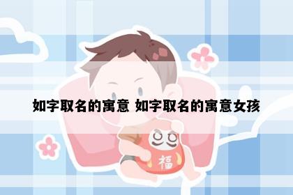 如字取名的寓意 如字取名的寓意女孩