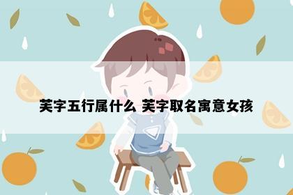 芙字五行属什么 芙字取名寓意女孩