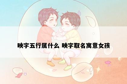 映字五行属什么 映字取名寓意女孩