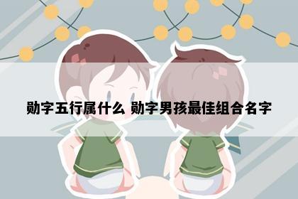 勋字五行属什么 勋字男孩最佳组合名字