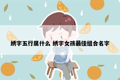 绣字五行属什么 绣字女孩最佳组合名字
