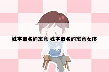 姝字取名的寓意 姝字取名的寓意女孩