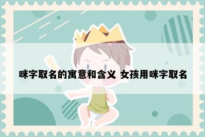 咪字取名的寓意和含义 女孩用咪字取名