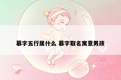 慕字五行属什么 慕字取名寓意男孩