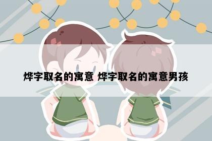 烨字取名的寓意 烨字取名的寓意男孩