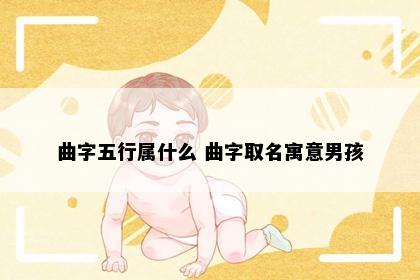 曲字五行属什么 曲字取名寓意男孩