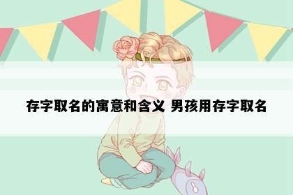 存字取名的寓意和含义 男孩用存字取名