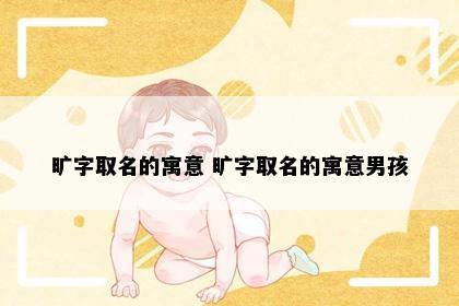 旷字取名的寓意 旷字取名的寓意男孩