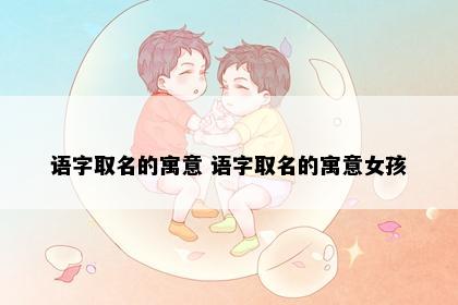 语字取名的寓意 语字取名的寓意女孩