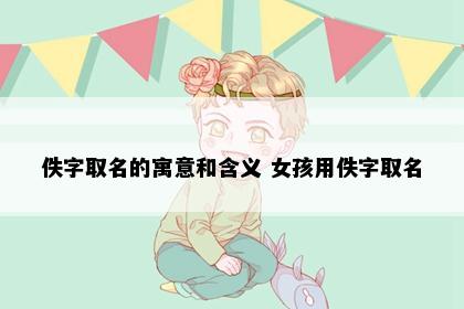 佚字取名的寓意和含义 女孩用佚字取名