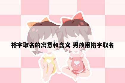 裕字取名的寓意和含义 男孩用裕字取名