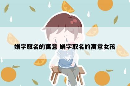 娟字取名的寓意 娟字取名的寓意女孩