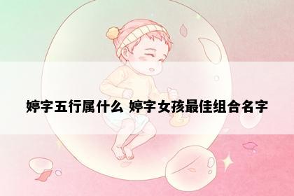 婷字五行属什么 婷字女孩最佳组合名字
