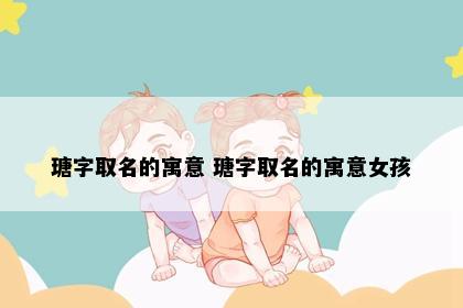 瑭字取名的寓意 瑭字取名的寓意女孩